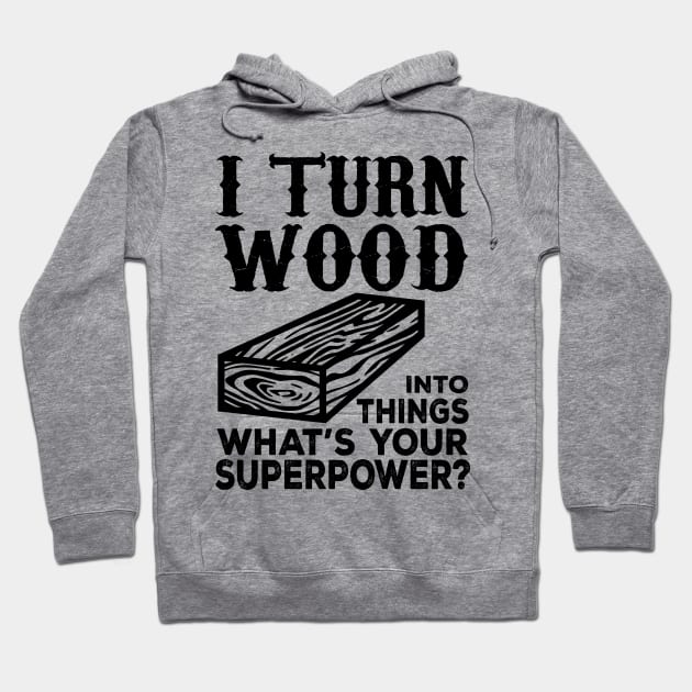 I Turn Wood Into Things What's Your Superpower? Hoodie by shopbudgets